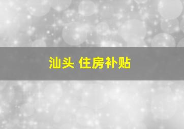 汕头 住房补贴